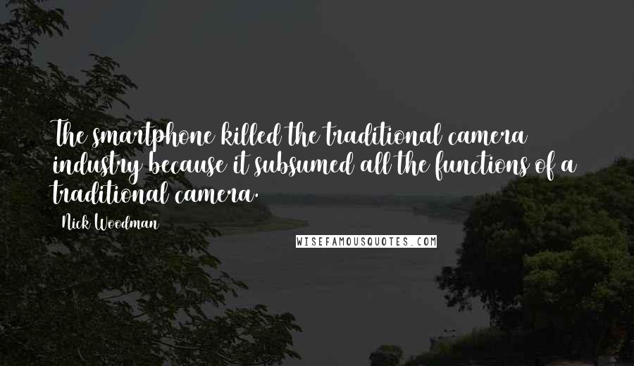 Nick Woodman Quotes: The smartphone killed the traditional camera industry because it subsumed all the functions of a traditional camera.