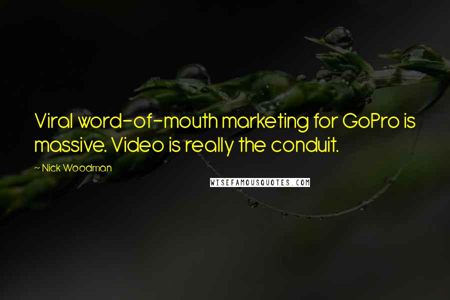 Nick Woodman Quotes: Viral word-of-mouth marketing for GoPro is massive. Video is really the conduit.