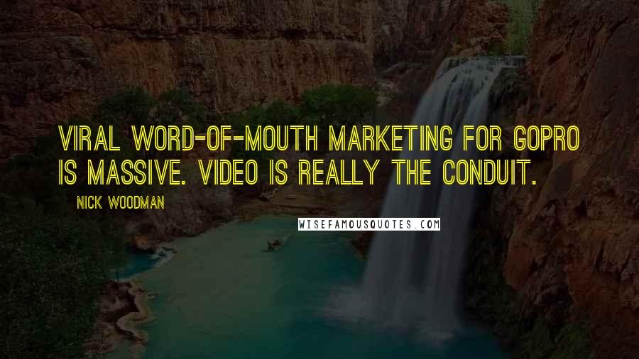 Nick Woodman Quotes: Viral word-of-mouth marketing for GoPro is massive. Video is really the conduit.