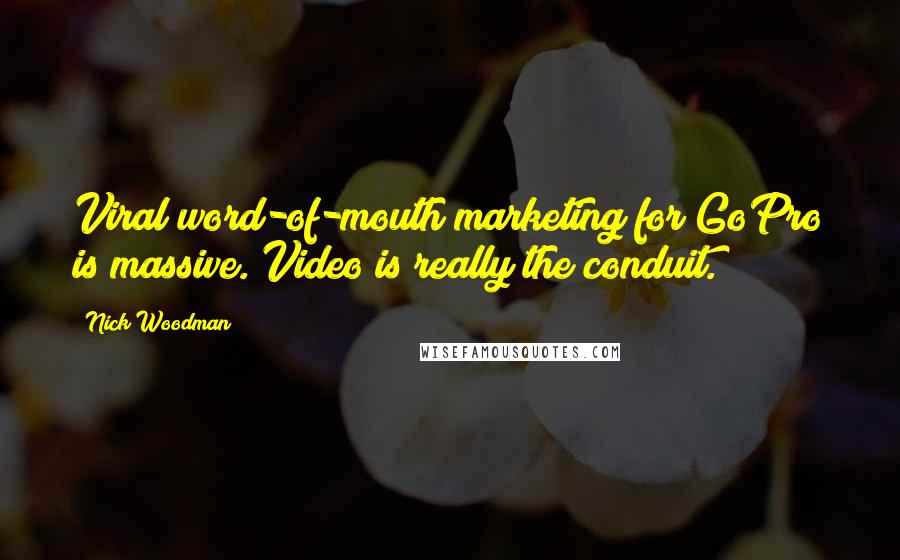 Nick Woodman Quotes: Viral word-of-mouth marketing for GoPro is massive. Video is really the conduit.