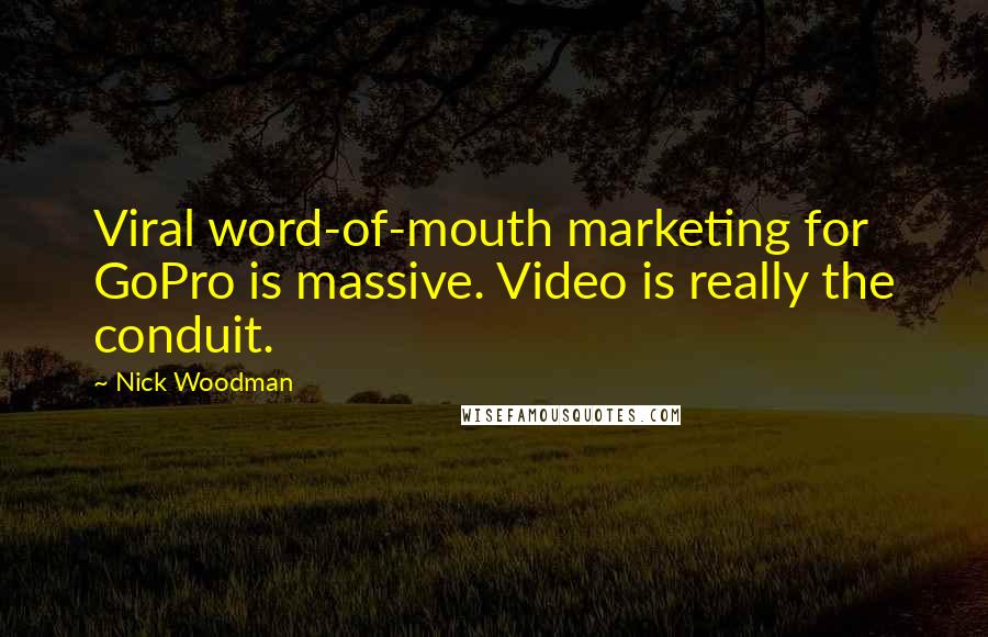 Nick Woodman Quotes: Viral word-of-mouth marketing for GoPro is massive. Video is really the conduit.