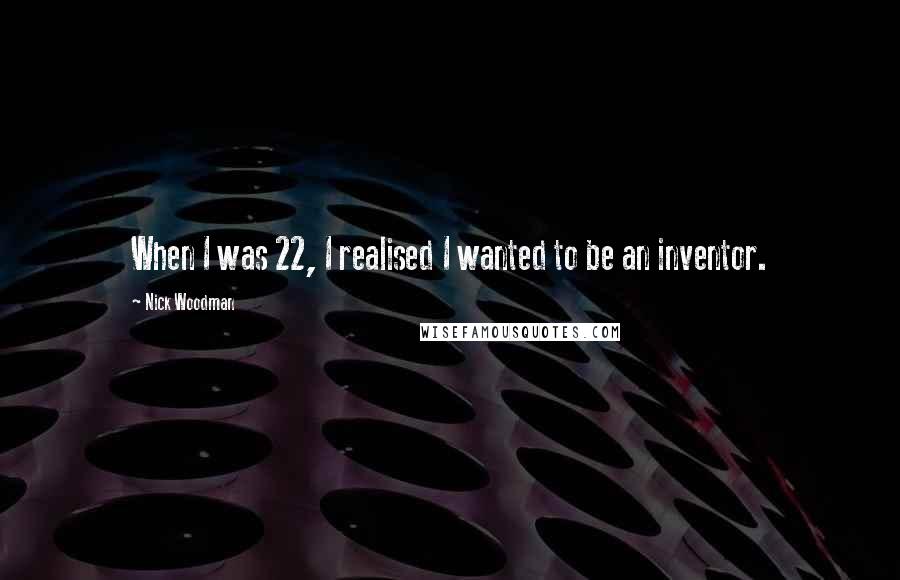 Nick Woodman Quotes: When I was 22, I realised I wanted to be an inventor.