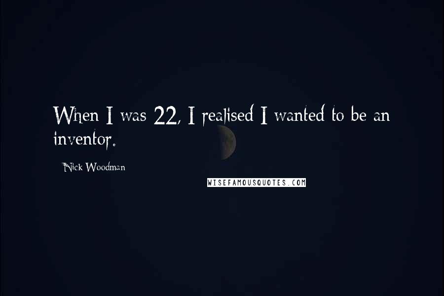 Nick Woodman Quotes: When I was 22, I realised I wanted to be an inventor.