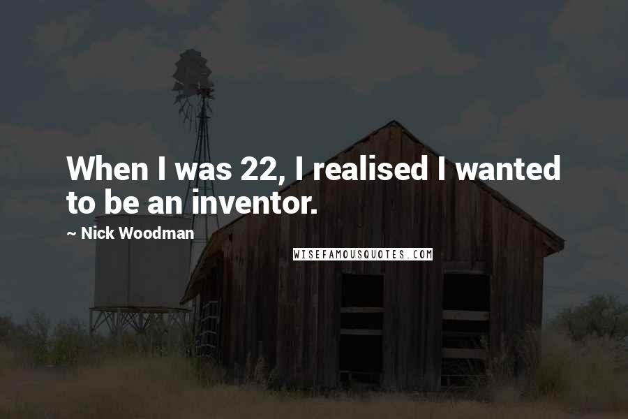 Nick Woodman Quotes: When I was 22, I realised I wanted to be an inventor.