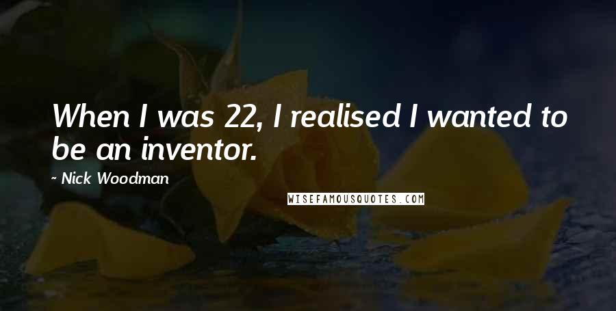 Nick Woodman Quotes: When I was 22, I realised I wanted to be an inventor.