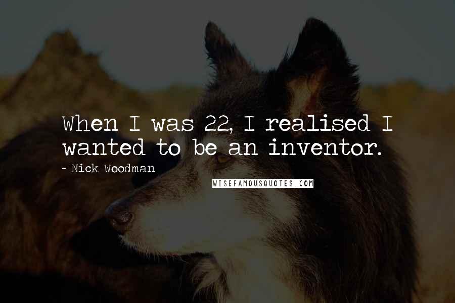 Nick Woodman Quotes: When I was 22, I realised I wanted to be an inventor.