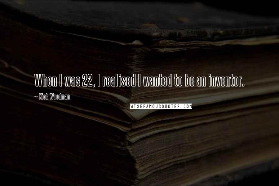 Nick Woodman Quotes: When I was 22, I realised I wanted to be an inventor.