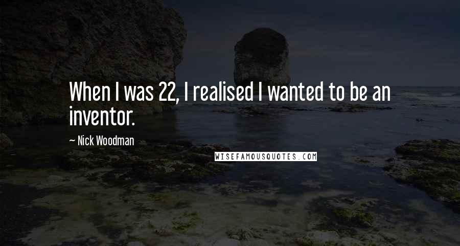 Nick Woodman Quotes: When I was 22, I realised I wanted to be an inventor.