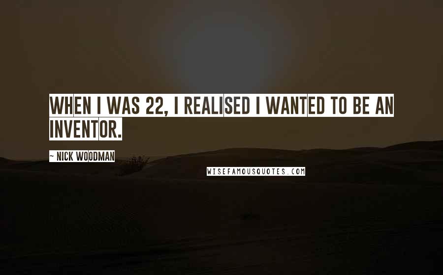 Nick Woodman Quotes: When I was 22, I realised I wanted to be an inventor.
