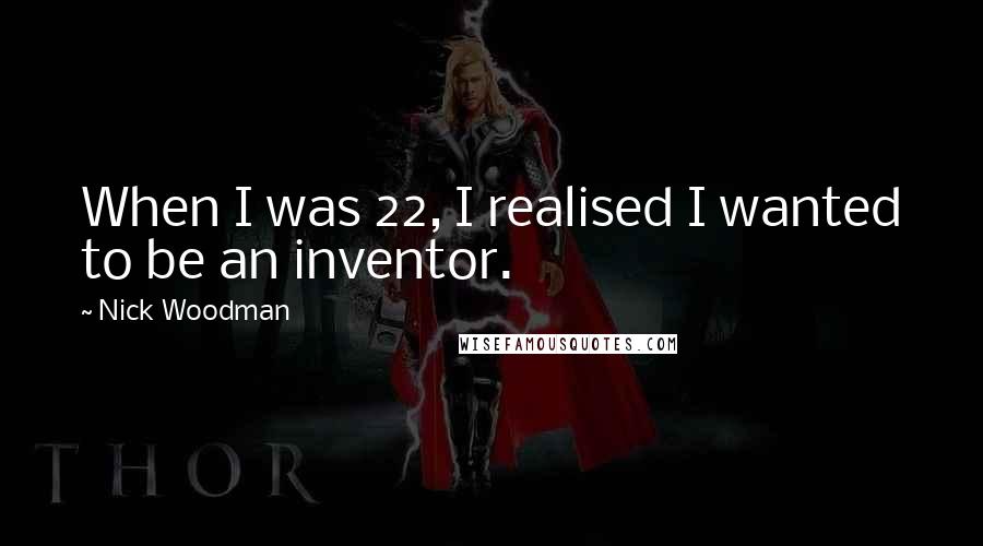 Nick Woodman Quotes: When I was 22, I realised I wanted to be an inventor.
