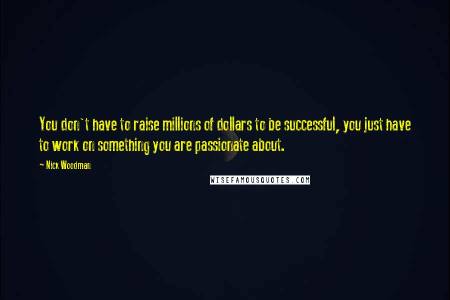 Nick Woodman Quotes: You don't have to raise millions of dollars to be successful, you just have to work on something you are passionate about.