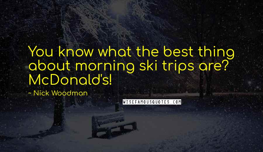 Nick Woodman Quotes: You know what the best thing about morning ski trips are? McDonald's!