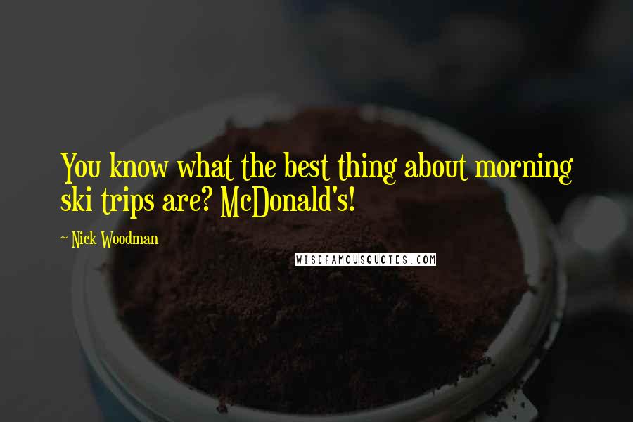 Nick Woodman Quotes: You know what the best thing about morning ski trips are? McDonald's!