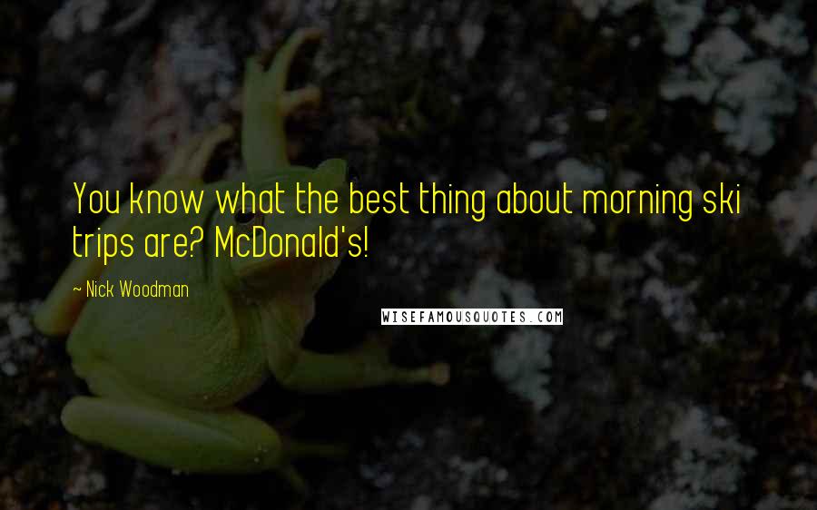 Nick Woodman Quotes: You know what the best thing about morning ski trips are? McDonald's!