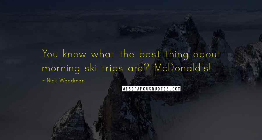 Nick Woodman Quotes: You know what the best thing about morning ski trips are? McDonald's!