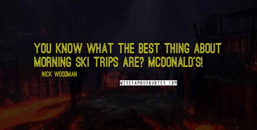 Nick Woodman Quotes: You know what the best thing about morning ski trips are? McDonald's!