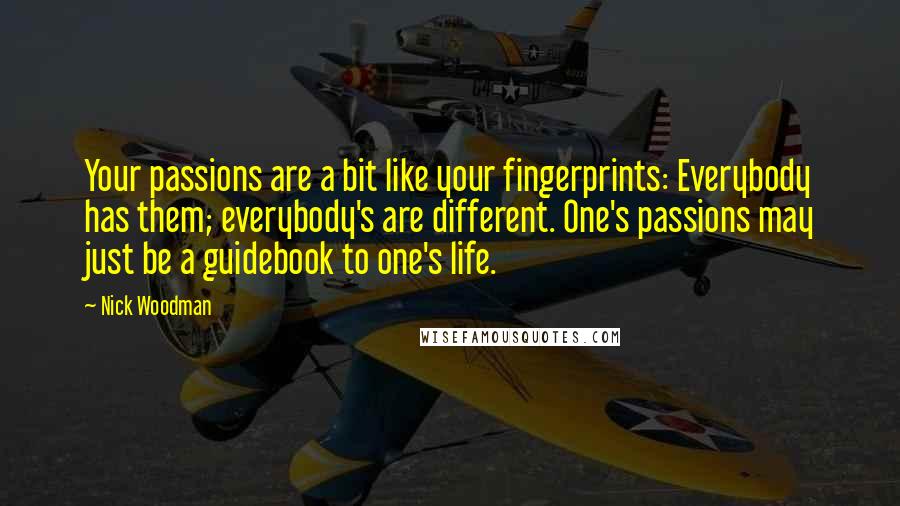 Nick Woodman Quotes: Your passions are a bit like your fingerprints: Everybody has them; everybody's are different. One's passions may just be a guidebook to one's life.