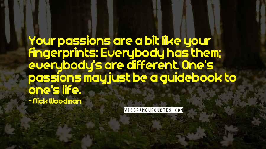 Nick Woodman Quotes: Your passions are a bit like your fingerprints: Everybody has them; everybody's are different. One's passions may just be a guidebook to one's life.