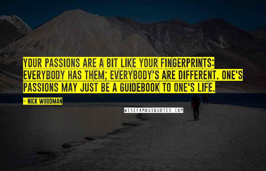 Nick Woodman Quotes: Your passions are a bit like your fingerprints: Everybody has them; everybody's are different. One's passions may just be a guidebook to one's life.