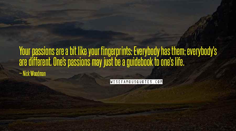 Nick Woodman Quotes: Your passions are a bit like your fingerprints: Everybody has them; everybody's are different. One's passions may just be a guidebook to one's life.