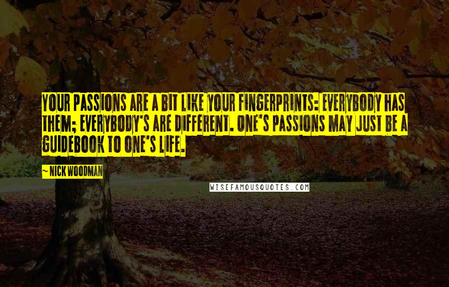 Nick Woodman Quotes: Your passions are a bit like your fingerprints: Everybody has them; everybody's are different. One's passions may just be a guidebook to one's life.