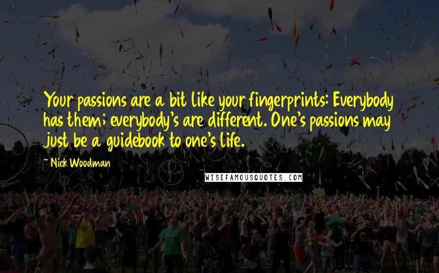 Nick Woodman Quotes: Your passions are a bit like your fingerprints: Everybody has them; everybody's are different. One's passions may just be a guidebook to one's life.