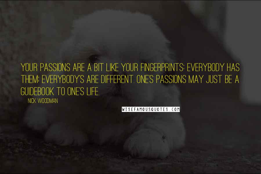 Nick Woodman Quotes: Your passions are a bit like your fingerprints: Everybody has them; everybody's are different. One's passions may just be a guidebook to one's life.