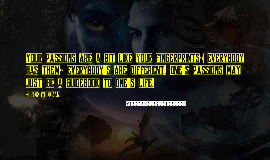 Nick Woodman Quotes: Your passions are a bit like your fingerprints: Everybody has them; everybody's are different. One's passions may just be a guidebook to one's life.