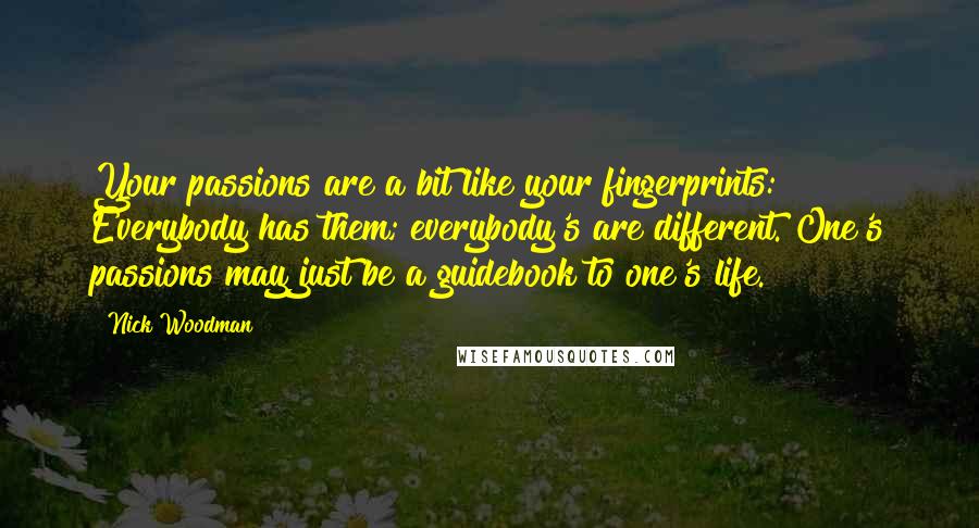 Nick Woodman Quotes: Your passions are a bit like your fingerprints: Everybody has them; everybody's are different. One's passions may just be a guidebook to one's life.