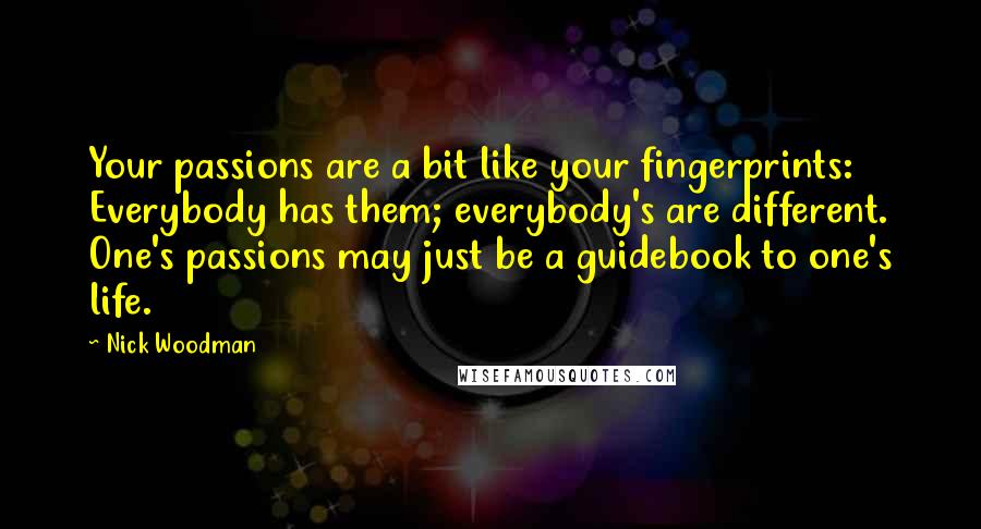 Nick Woodman Quotes: Your passions are a bit like your fingerprints: Everybody has them; everybody's are different. One's passions may just be a guidebook to one's life.