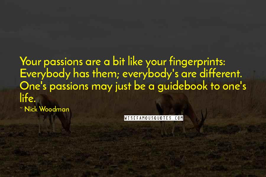 Nick Woodman Quotes: Your passions are a bit like your fingerprints: Everybody has them; everybody's are different. One's passions may just be a guidebook to one's life.