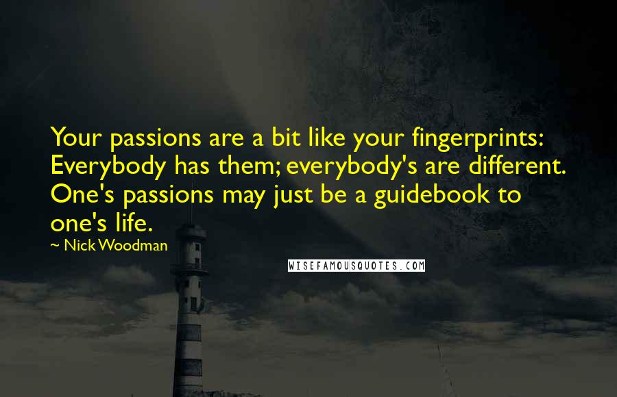 Nick Woodman Quotes: Your passions are a bit like your fingerprints: Everybody has them; everybody's are different. One's passions may just be a guidebook to one's life.