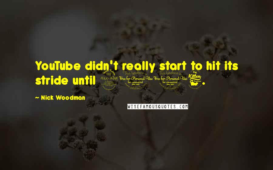 Nick Woodman Quotes: YouTube didn't really start to hit its stride until 2006.
