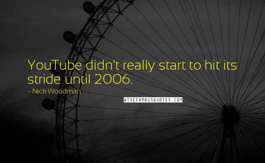 Nick Woodman Quotes: YouTube didn't really start to hit its stride until 2006.