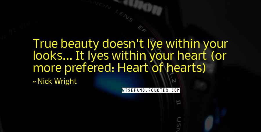 Nick Wright Quotes: True beauty doesn't lye within your looks... It lyes within your heart (or more prefered: Heart of hearts)