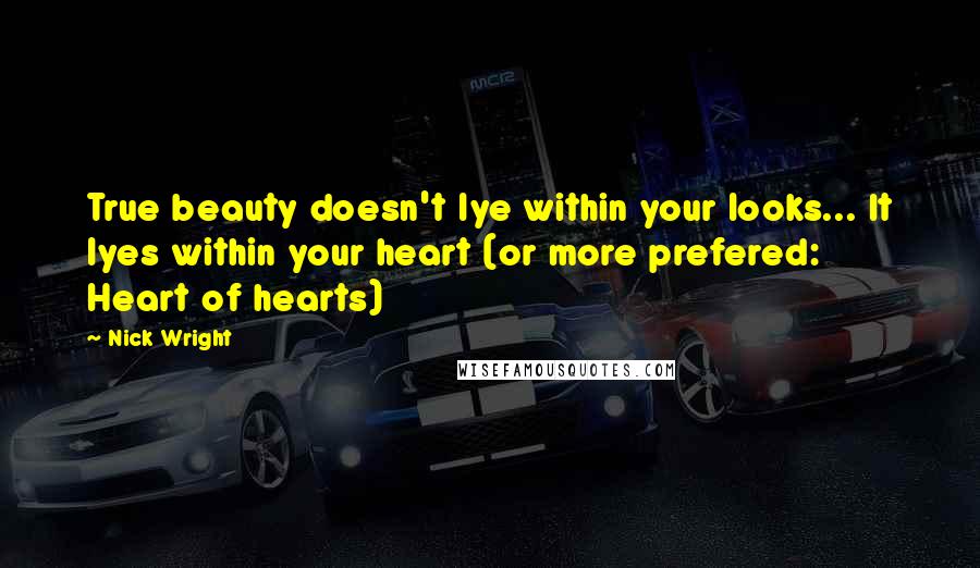Nick Wright Quotes: True beauty doesn't lye within your looks... It lyes within your heart (or more prefered: Heart of hearts)
