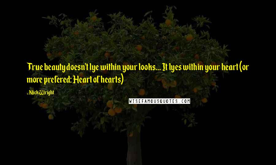 Nick Wright Quotes: True beauty doesn't lye within your looks... It lyes within your heart (or more prefered: Heart of hearts)