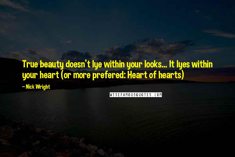 Nick Wright Quotes: True beauty doesn't lye within your looks... It lyes within your heart (or more prefered: Heart of hearts)