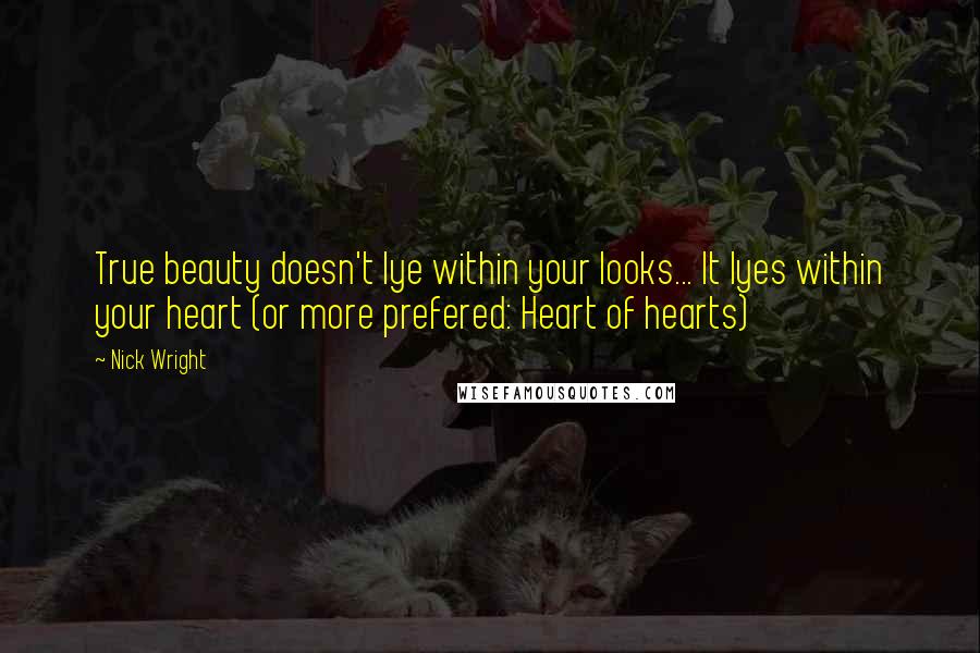 Nick Wright Quotes: True beauty doesn't lye within your looks... It lyes within your heart (or more prefered: Heart of hearts)