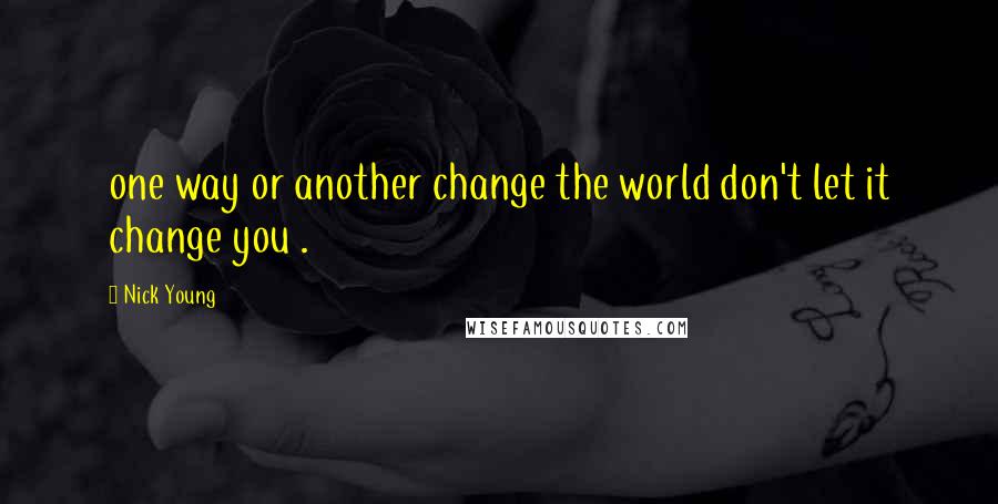 Nick Young Quotes: one way or another change the world don't let it change you .