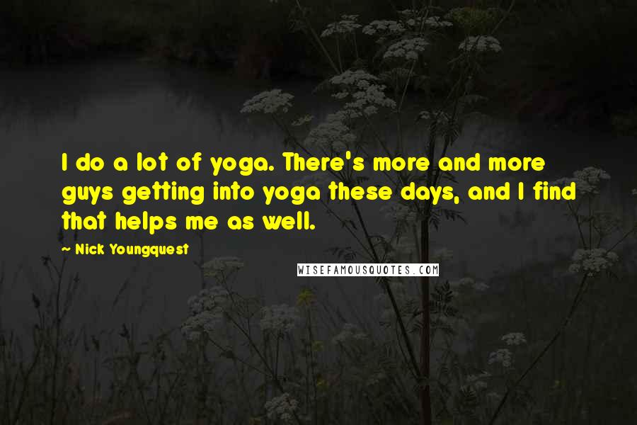 Nick Youngquest Quotes: I do a lot of yoga. There's more and more guys getting into yoga these days, and I find that helps me as well.