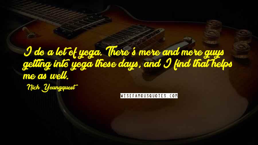 Nick Youngquest Quotes: I do a lot of yoga. There's more and more guys getting into yoga these days, and I find that helps me as well.