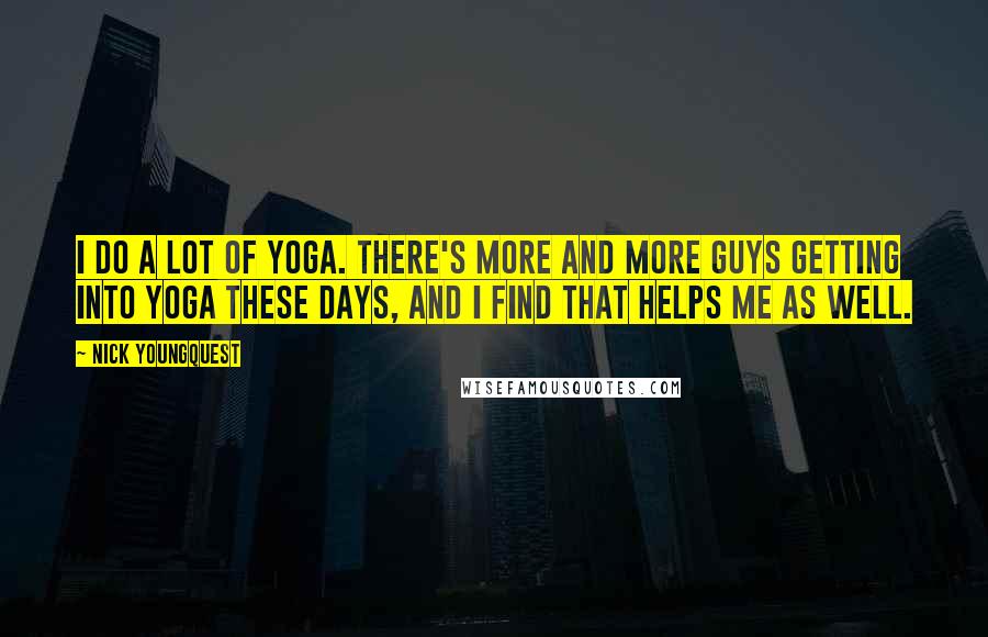 Nick Youngquest Quotes: I do a lot of yoga. There's more and more guys getting into yoga these days, and I find that helps me as well.