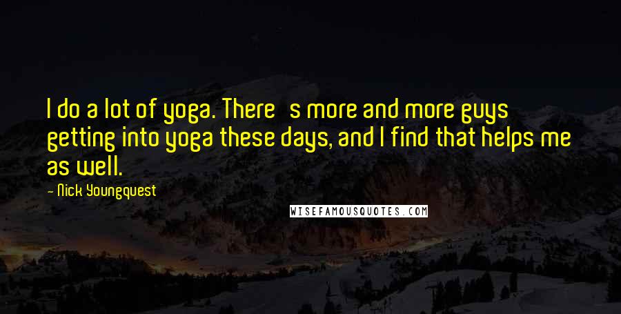 Nick Youngquest Quotes: I do a lot of yoga. There's more and more guys getting into yoga these days, and I find that helps me as well.
