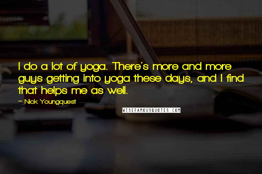 Nick Youngquest Quotes: I do a lot of yoga. There's more and more guys getting into yoga these days, and I find that helps me as well.