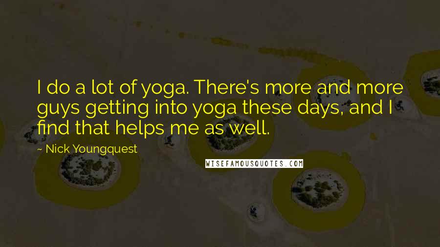 Nick Youngquest Quotes: I do a lot of yoga. There's more and more guys getting into yoga these days, and I find that helps me as well.