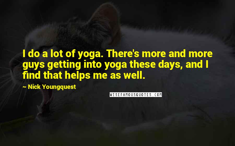 Nick Youngquest Quotes: I do a lot of yoga. There's more and more guys getting into yoga these days, and I find that helps me as well.