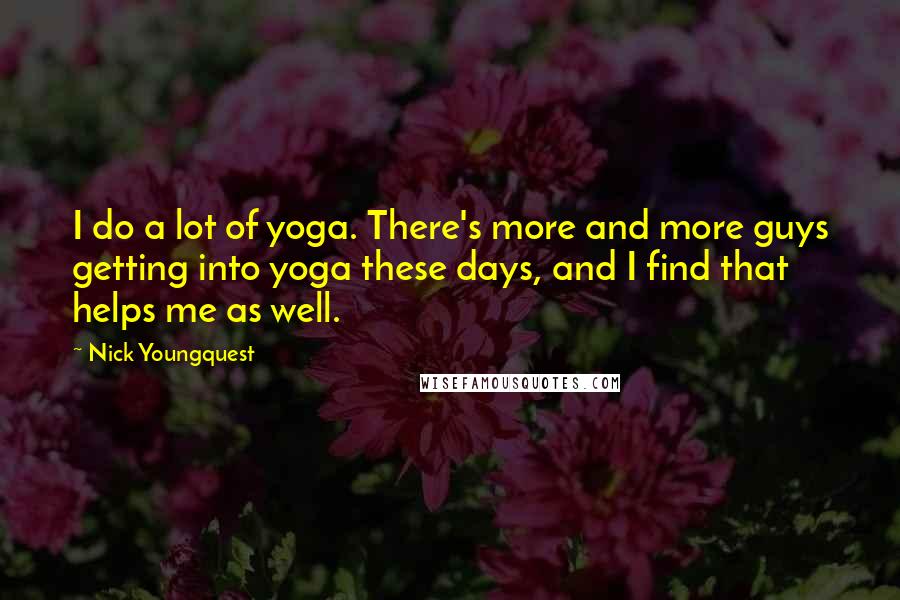 Nick Youngquest Quotes: I do a lot of yoga. There's more and more guys getting into yoga these days, and I find that helps me as well.