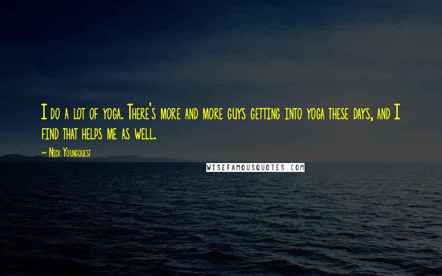 Nick Youngquest Quotes: I do a lot of yoga. There's more and more guys getting into yoga these days, and I find that helps me as well.