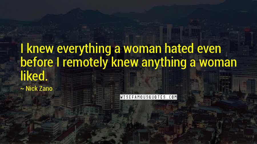 Nick Zano Quotes: I knew everything a woman hated even before I remotely knew anything a woman liked.